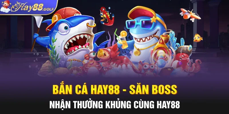 Bắn Cá Hay88 - Săn Boss Nhận Thưởng Khủng Cùng Hay88