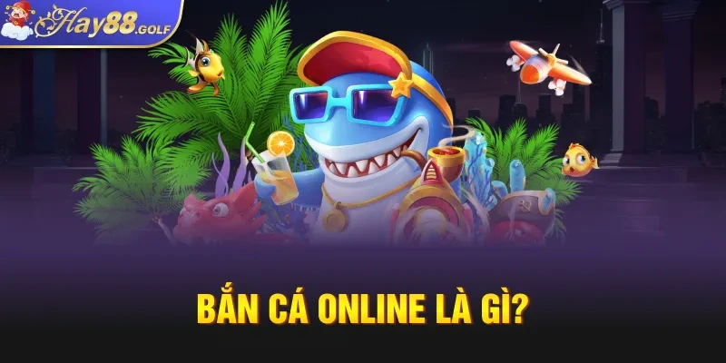 Bắn cá online là gì?