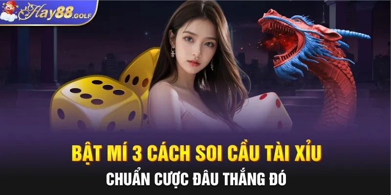 Bật mí 3 cách soi cầu Tài Xỉu chuẩn cược đâu thắng đó