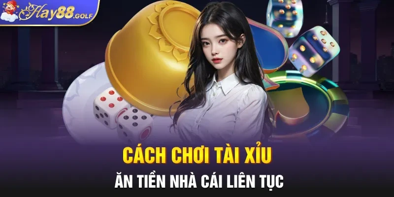 Cách chơi Tài Xỉu ăn tiền nhà cái liên tục