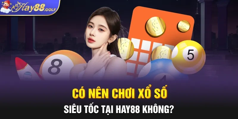 Có nên chơi xổ số siêu tốc tại Hay88 không?