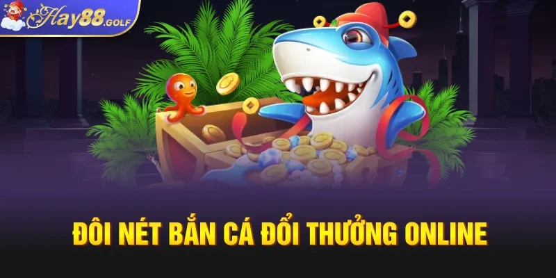 Đôi nét bắn cá đổi thưởng online