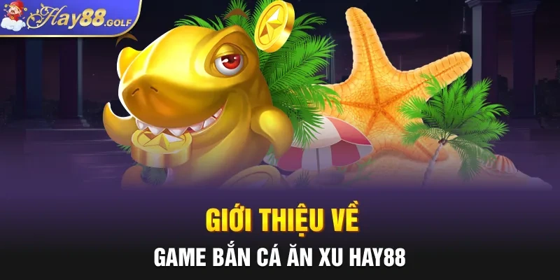 Giới thiệu về game bắn cá ăn xu Hay88