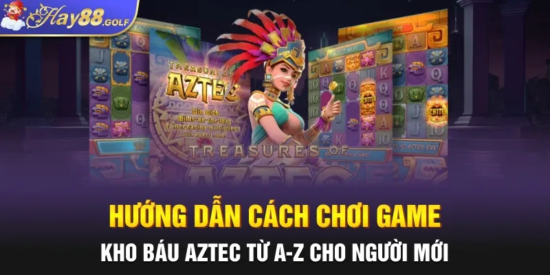 Hướng dẫn cách chơi game Kho báu Aztec từ A-Z cho người mới