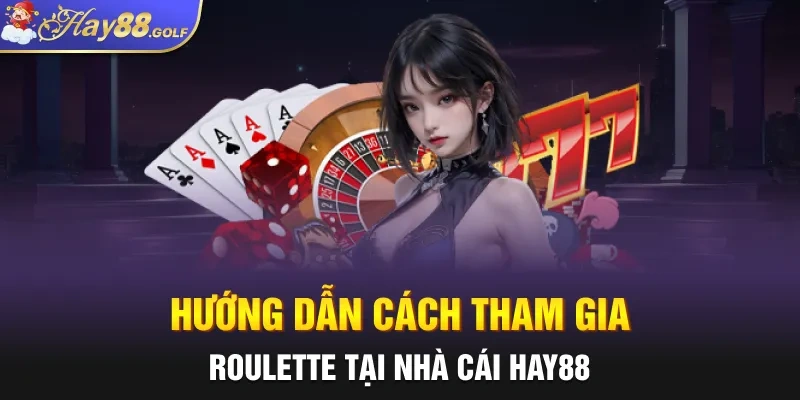 Hướng dẫn cách tham gia Roulette tại nhà cái Hay88