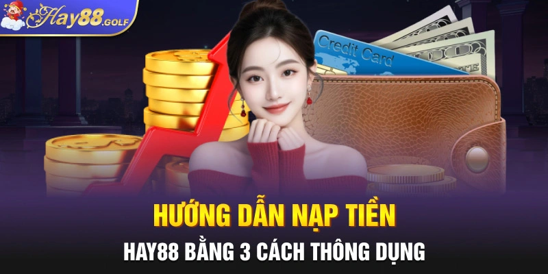 Hướng dẫn nạp tiền Hay88 bằng 3 cách thông dụng