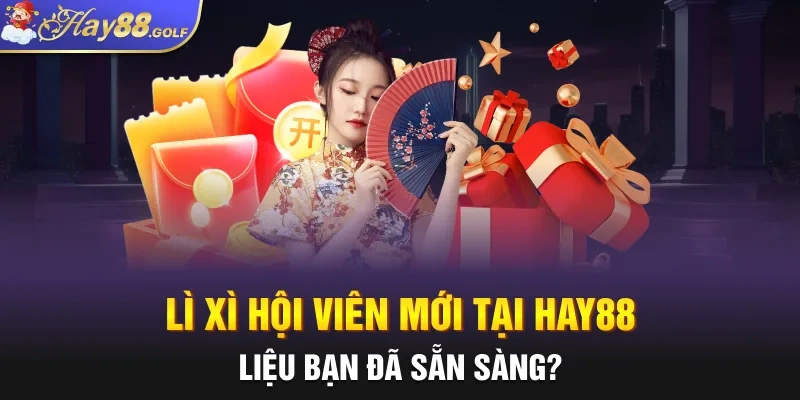 Lì Xì Hội Viên Mới Tại Hay88 - Liệu Bạn Đã Sẵn Sàng?