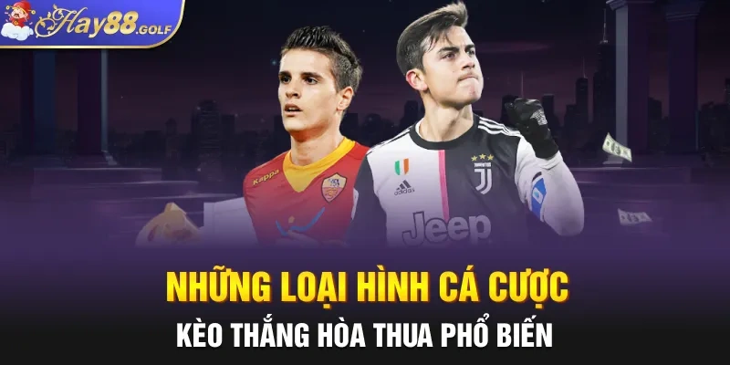 Những loại hình cá cược kèo thắng hòa thua phổ biến