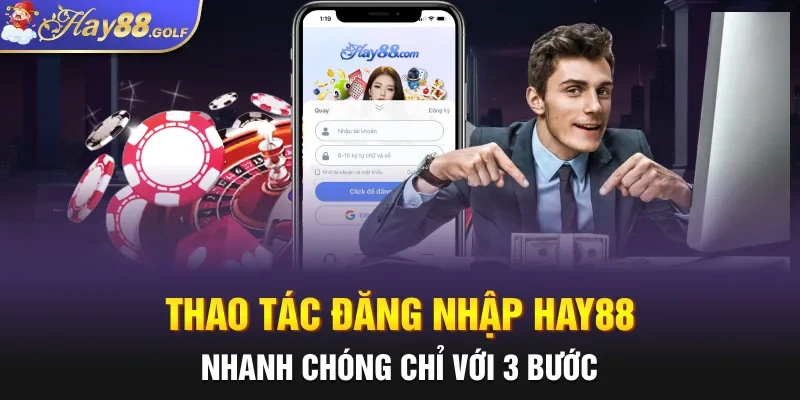 Thao tác đăng nhập Hay88 nhanh chóng chỉ với 3 bước