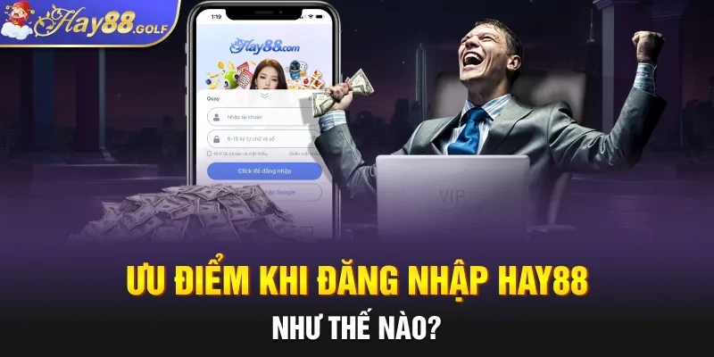 Ưu điểm khi đăng nhập Hay88 như thế nào?