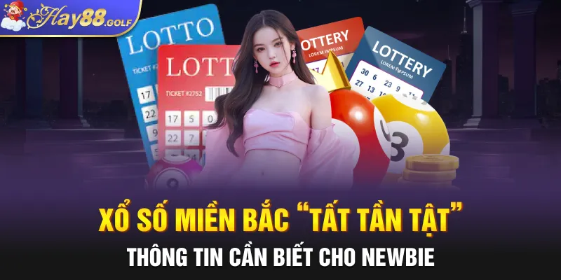 Xổ Số Miền Bắc “Tất Tần Tật” Thông Tin Cần Biết Cho Newbie