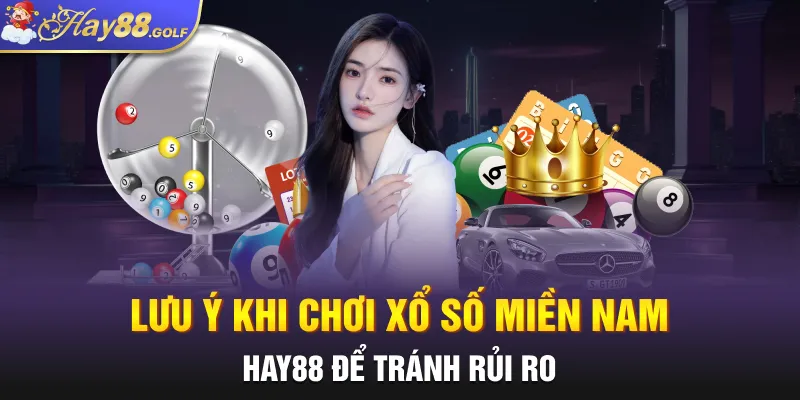 Lưu ý khi chơi xổ số miền Nam HAY88 để tránh rủi ro