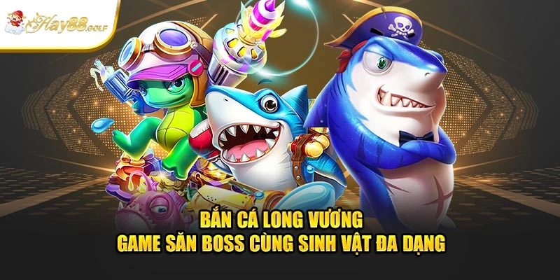 Bắn Cá Long Vương - Game Săn Boss Cùng Sinh Vật Đa Dạng