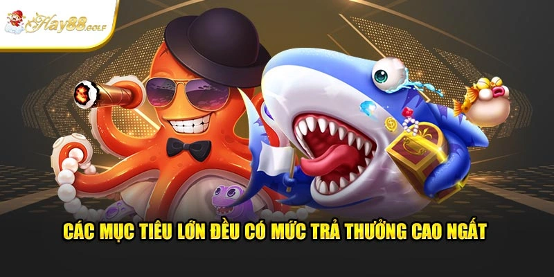 Các mục tiêu lớn đều có mức trả thưởng cao nhất 