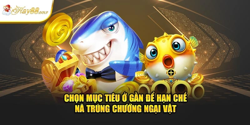 Chọn mục tiêu ở gần để hạn chế nã trúng chướng ngại vật 